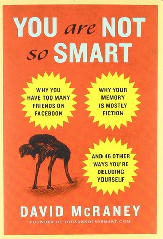 You Are Not So Smart: Why You Have Too Many Friends on Facebook, Why Your Memory Is Mostly Fiction, and 46 Other Ways You're Deluding Yourself (2011) by David McRaney