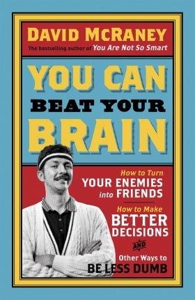 You Can Beat Your Brain: How to Turn your Enemies into Friends, How to Make Better Decisions, and Other Ways to Be Less Dumb (2013)