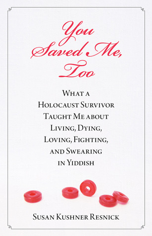 You Saved Me, Too: What a Holocaust Survivor Taught Me about Living, Dying, Fighting, Loving, and Swearing in Yiddish (2012) by Susan Kushner Resnick