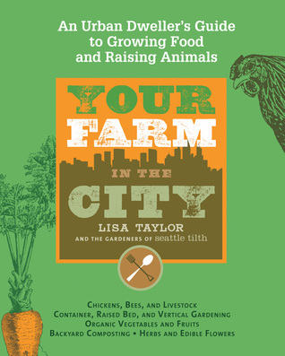 Your Farm in the City: An Urban Dweller's Guide to Growing Food and Raising Animals (2011) by Lisa Taylor